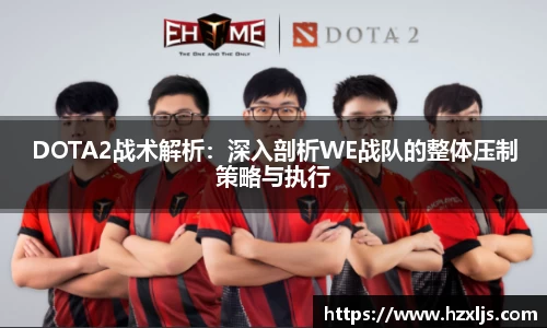 DOTA2战术解析：深入剖析WE战队的整体压制策略与执行