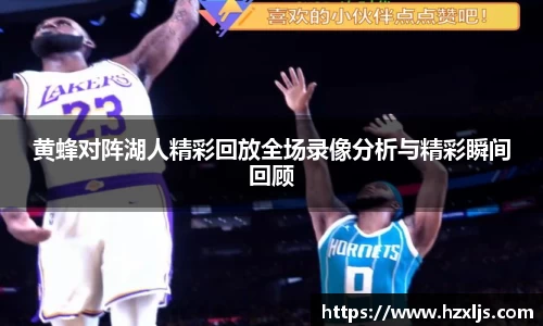 黄蜂对阵湖人精彩回放全场录像分析与精彩瞬间回顾