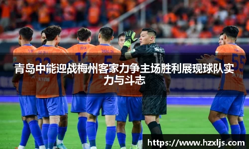 青岛中能迎战梅州客家力争主场胜利展现球队实力与斗志