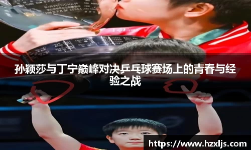 孙颖莎与丁宁巅峰对决乒乓球赛场上的青春与经验之战