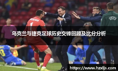 乌克兰与捷克足球历史交锋回顾及比分分析