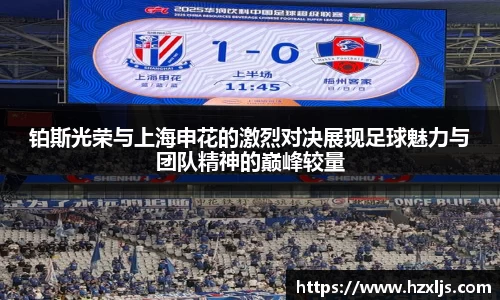 铂斯光荣与上海申花的激烈对决展现足球魅力与团队精神的巅峰较量