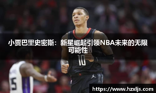 小贾巴里史密斯：新星崛起引领NBA未来的无限可能性